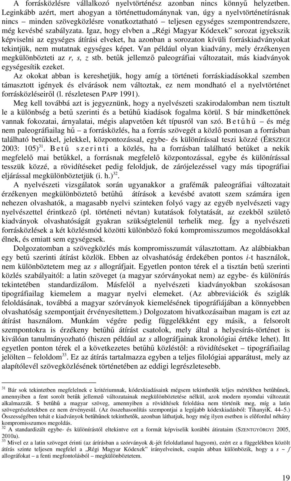 Igaz, hogy elvben a Régi Magyar Kódexek sorozat igyekszik képviselni az egységes átírási elveket, ha azonban a sorozaton kívüli forráskiadványokat tekintjük, nem mutatnak egységes képet.