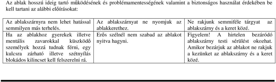Ha az ablakhoz gyerekek illetve mentális zavarokkal küszköd személyek hozzá tudnak férni, egy kulcsra zárható illetve szétnyílás blokádos kilincset kell felszerelni rá.