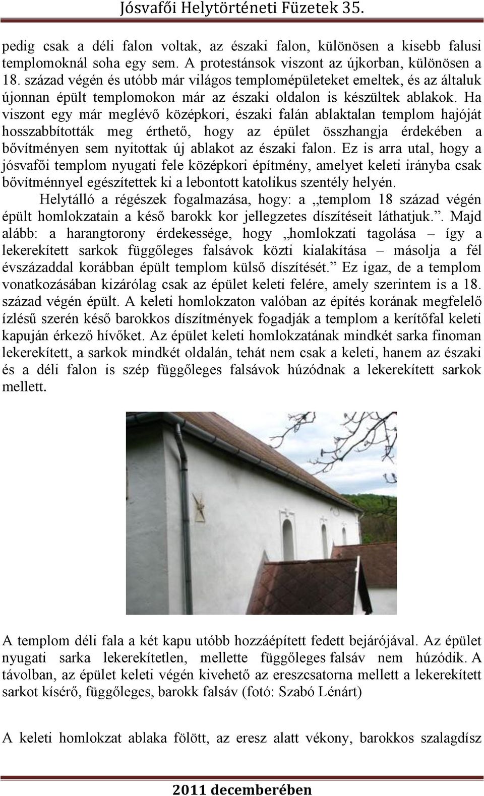 Ha viszont egy már meglévő középkori, északi falán ablaktalan templom hajóját hosszabbították meg érthető, hogy az épület összhangja érdekében a bővítményen sem nyitottak új ablakot az északi falon.