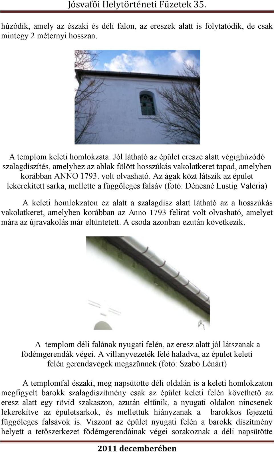 Az ágak közt látszik az épület lekerekített sarka, mellette a függőleges falsáv (fotó: Dénesné Lustig Valéria) A keleti homlokzaton ez alatt a szalagdísz alatt látható az a hosszúkás vakolatkeret,