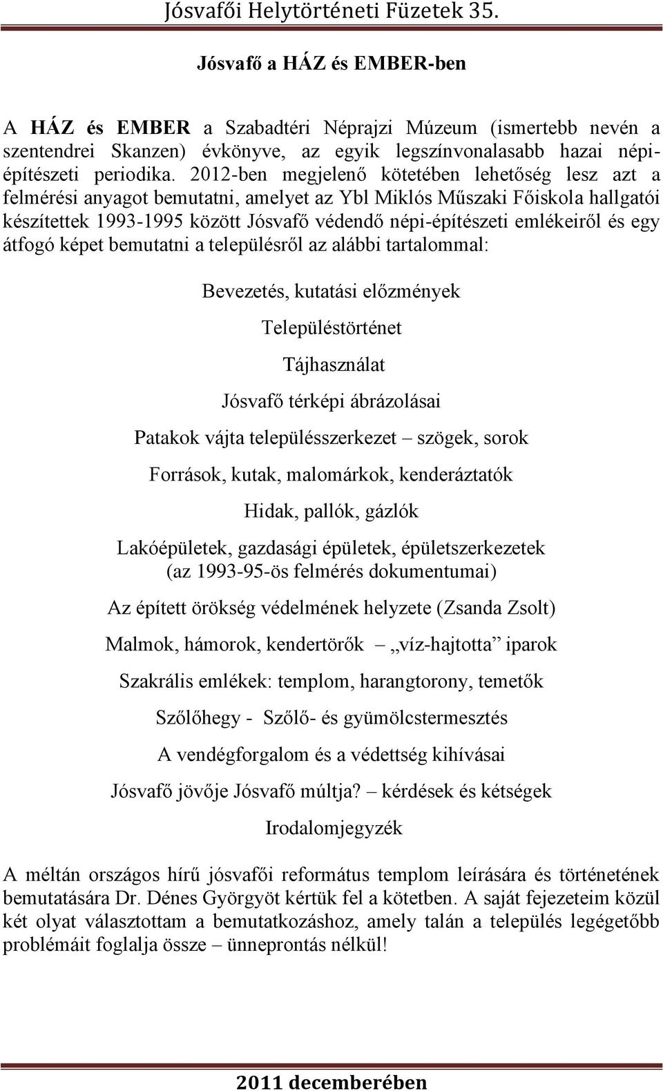 és egy átfogó képet bemutatni a településről az alábbi tartalommal: Bevezetés, kutatási előzmények Településtörténet Tájhasználat Jósvafő térképi ábrázolásai Patakok vájta településszerkezet szögek,