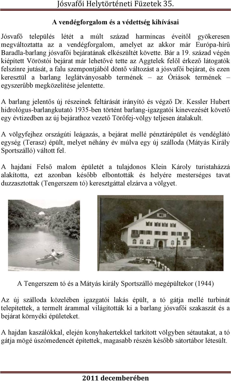század végén kiépített Vöröstói bejárat már lehetővé tette az Aggtelek felől érkező látogatók felszínre jutását, a falu szempontjából döntő változást a jósvafői bejárat, és ezen keresztül a barlang