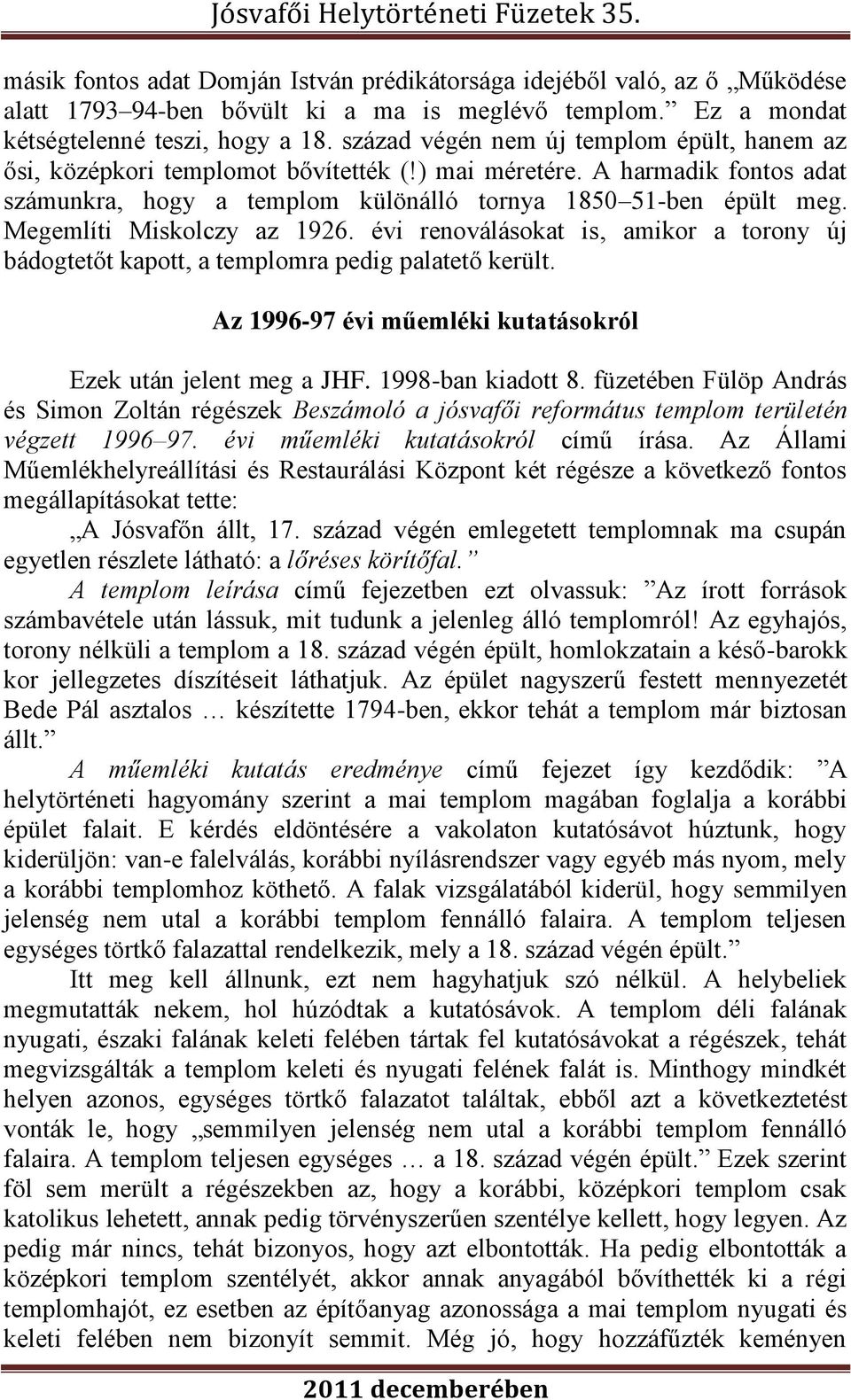 Megemlíti Miskolczy az 1926. évi renoválásokat is, amikor a torony új bádogtetőt kapott, a templomra pedig palatető került. Az 1996-97 évi műemléki kutatásokról Ezek után jelent meg a JHF.