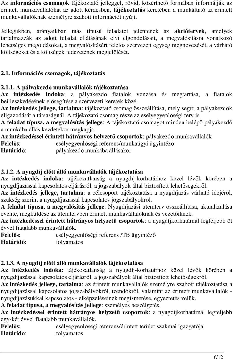 Jellegükben, arányaikban más típusú feladatot jelentenek az akciótervek, amelyek tartalmazzák az adott feladat ellátásának elvi elgondolásait, a megvalósításra vonatkozó lehetséges megoldásokat, a