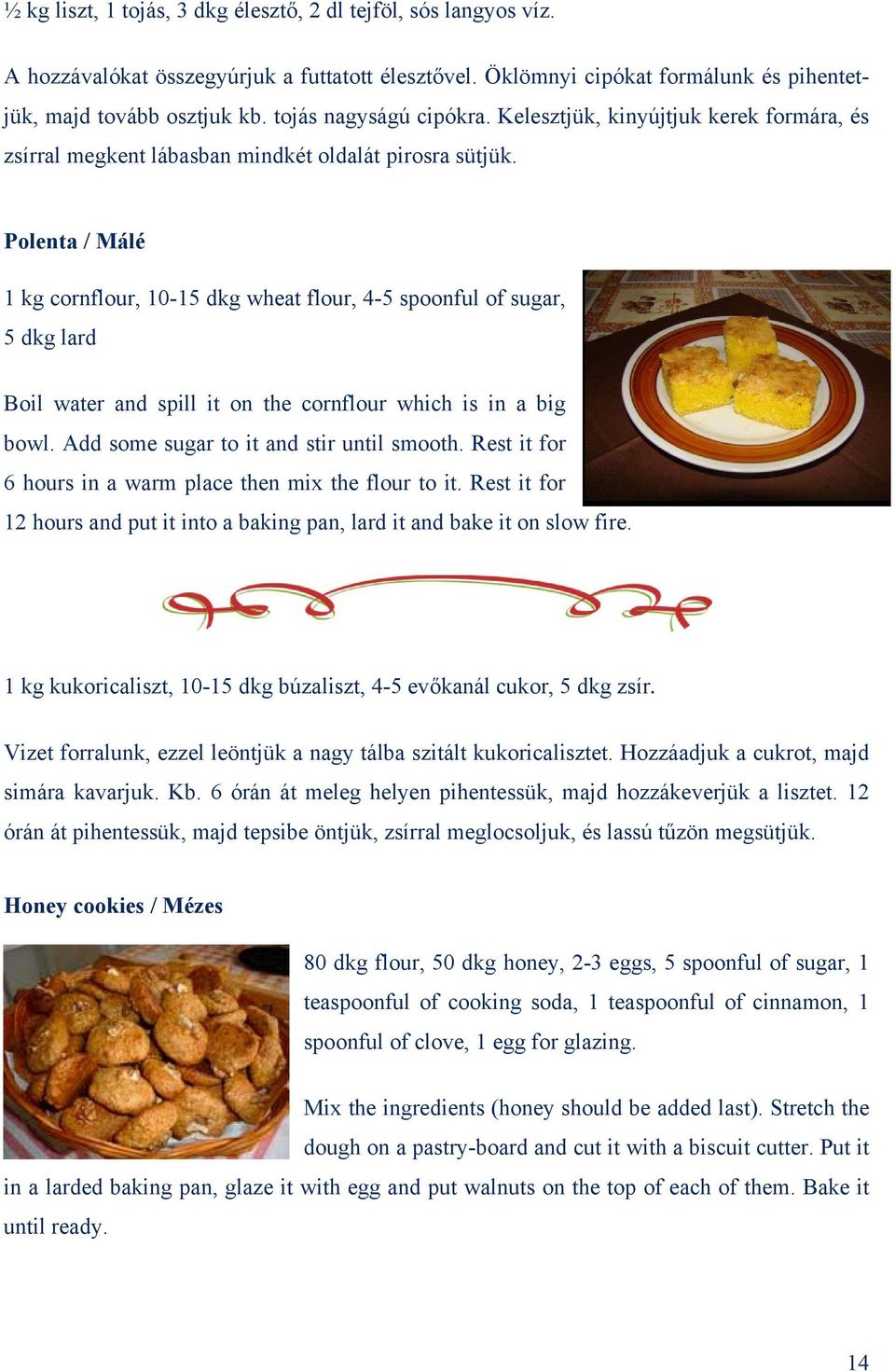 Polenta / Málé 1 kg cornflour, 10-15 dkg wheat flour, 4-5 spoonful of sugar, 5 dkg lard Boil water and spill it on the cornflour which is in a big bowl. Add some sugar to it and stir until smooth.