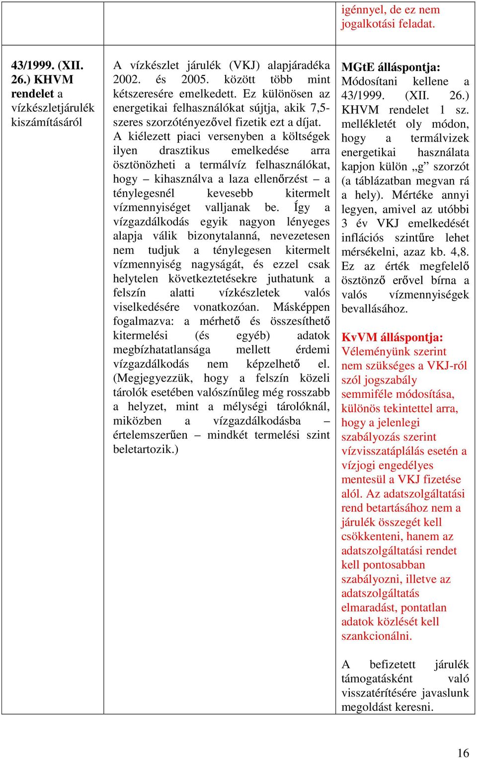 A kiélezett piaci versenyben a költségek ilyen drasztikus emelkedése arra ösztönözheti a termálvíz felhasználókat, hogy kihasználva a laza ellen rzést a ténylegesnél kevesebb kitermelt vízmennyiséget