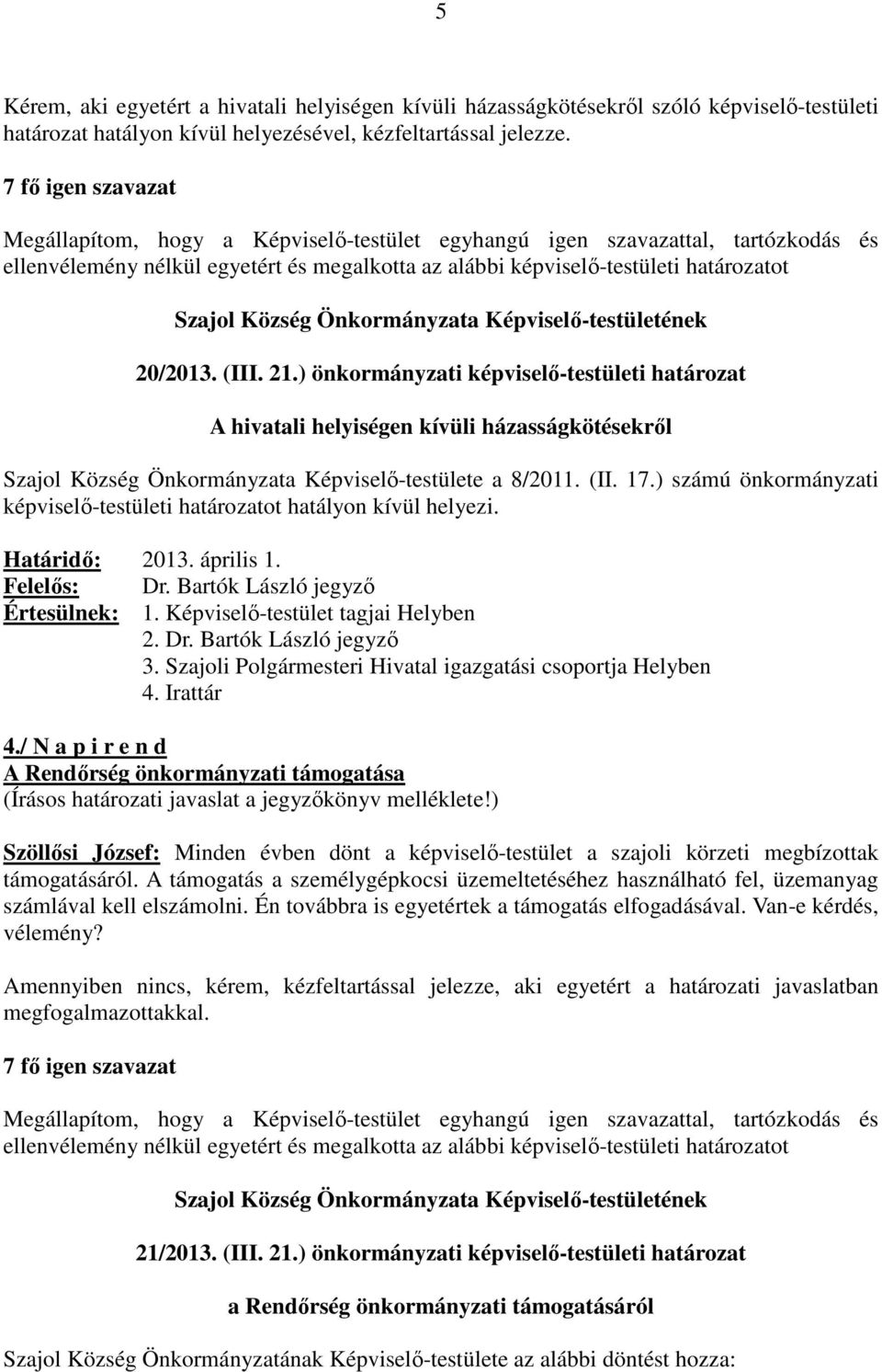 ) számú önkormányzati képviselő-testületi határozatot hatályon kívül helyezi. Határidő: 2013. április 1. Felelős: Dr. Bartók László jegyző Értesülnek: 1. Képviselő-testület tagjai Helyben 2. Dr. Bartók László jegyző 3.