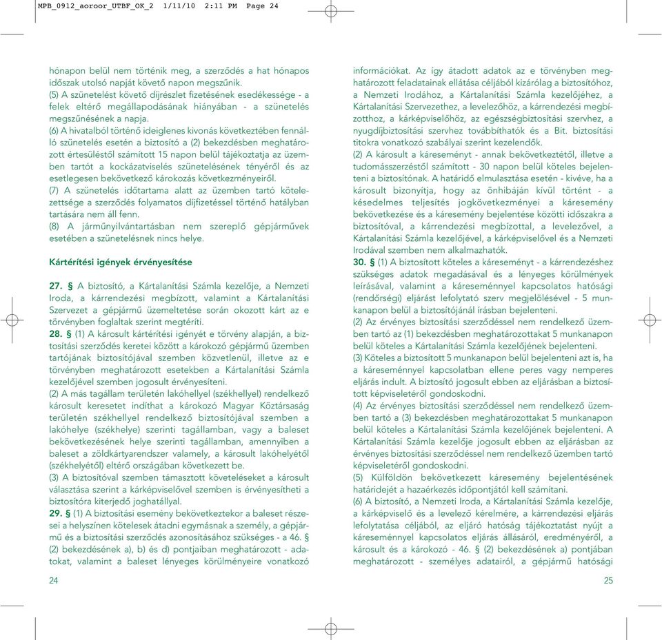 (6) A hivatalból történô ideiglenes kivonás következtében fennálló szünetelés esetén a biztosító a (2) bekezdésben meghatározott értesüléstôl számított 15 napon belül tájékoztatja az üzemben tartót a