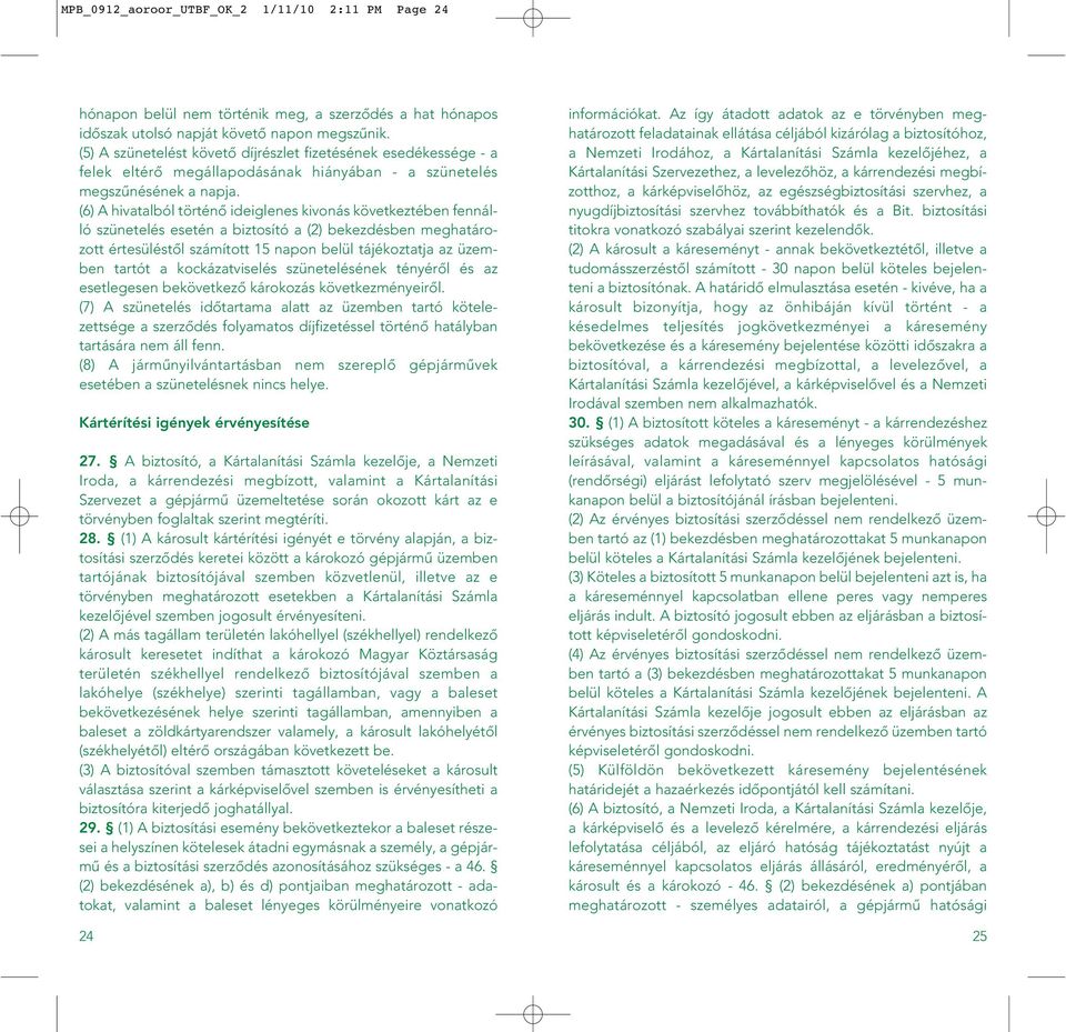 (6) A hivatalból történô ideiglenes kivonás következtében fennálló szünetelés esetén a biztosító a (2) bekezdésben meghatározott értesüléstôl számított 15 napon belül tájékoztatja az üzemben tartót a