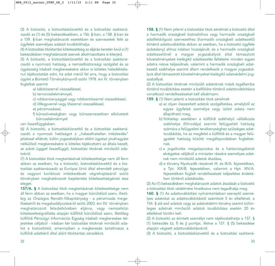 (4) A biztosítási titoktartási kötelezettség az eljárás keretén kívül a (1) bekezdésben meghatározott szervek alkalmazottaira is kiterjed.