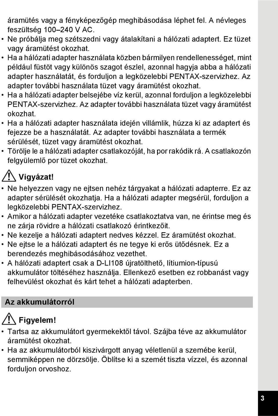 PENTAX-szervizhez. Az adapter további használata tüzet vagy áramütést okozhat. Ha a hálózati adapter belsejébe víz kerül, azonnal forduljon a legközelebbi PENTAX-szervizhez.