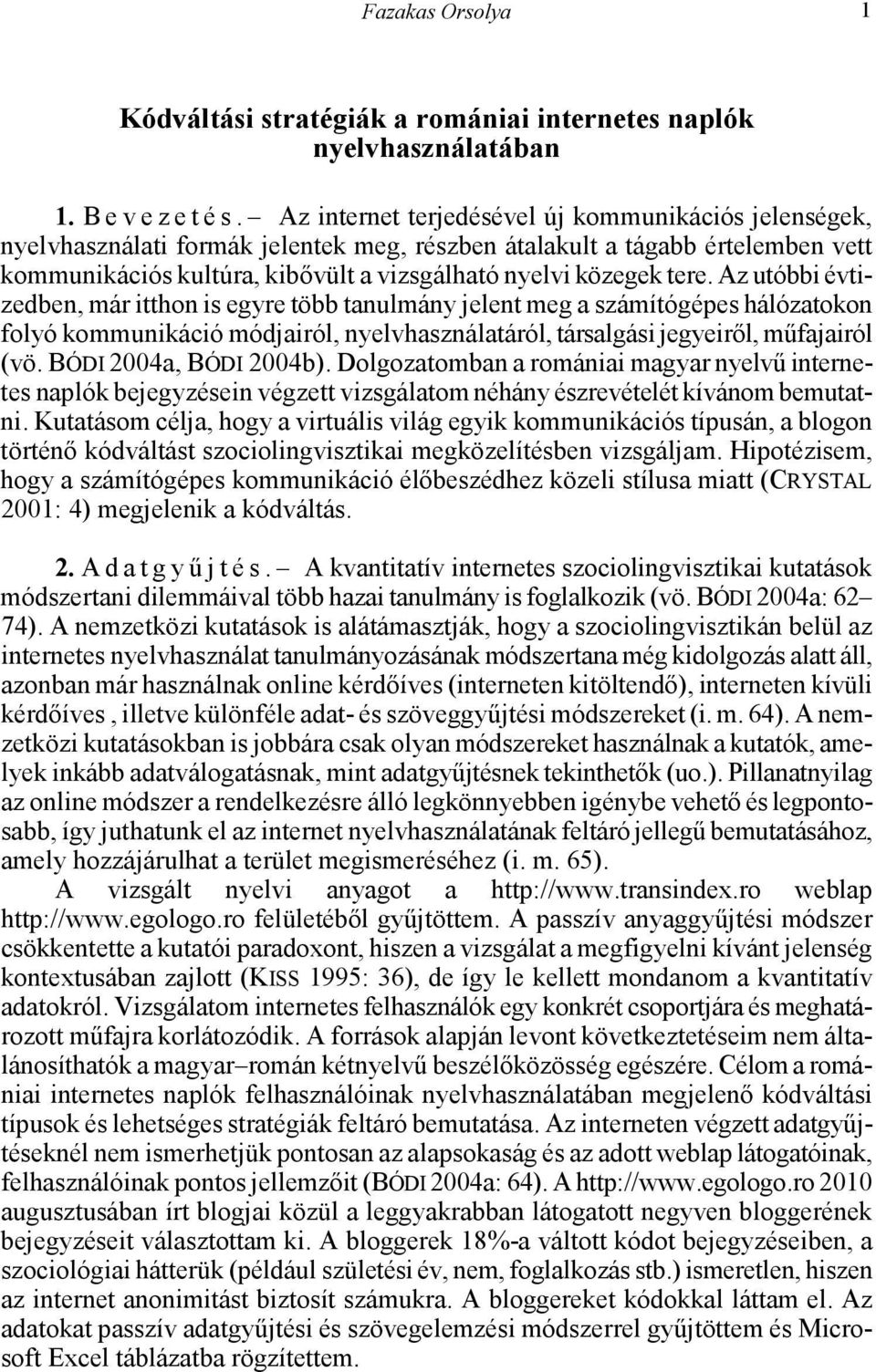 Az utóbbi évtizedben, már itthon is egyre több tanulmány jelent meg a számítógépes hálózatokon folyó kommunikáció módjairól, nyelvhasználatáról, társalgási jegyeiről, műfajairól (vö.