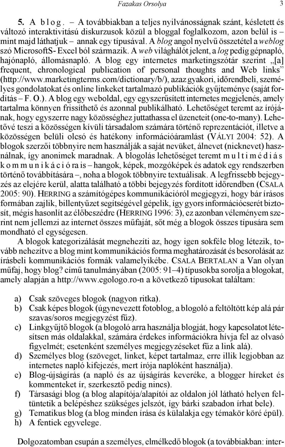 A blog angol nyelvű összetétel a weblog szó MicrosoftS- Excel ból származik. A web világhálót jelent, a log pedig gépnapló, hajónapló, állomásnapló.