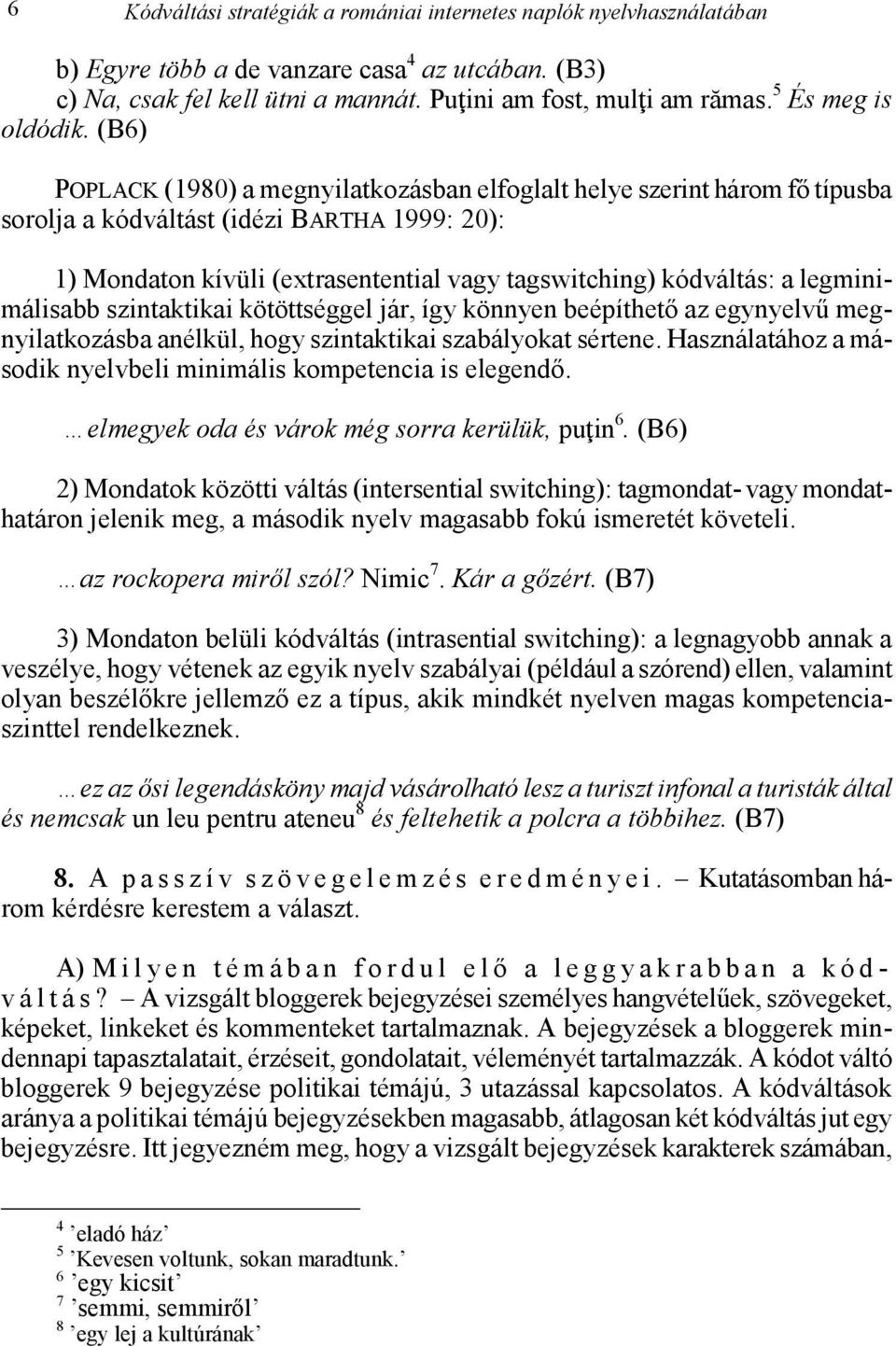 (B6) POPLACK (1980) a megnyilatkozásban elfoglalt helye szerint három fő típusba sorolja a kódváltást (idézi BARTHA 1999: 20): 1) Mondaton kívüli (extrasentential vagy tagswitching) kódváltás: a