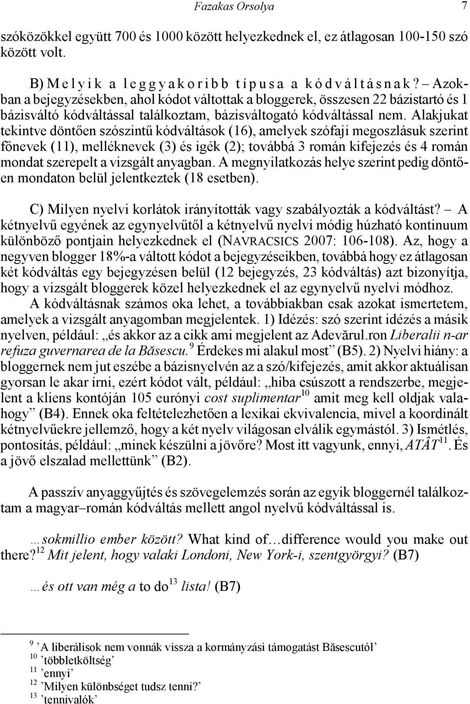Alakjukat tekintve döntően szószintű kódváltások (16), amelyek szófaji megoszlásuk szerint főnevek (11), melléknevek (3) és igék (2); továbbá 3 román kifejezés és 4 román mondat szerepelt a vizsgált