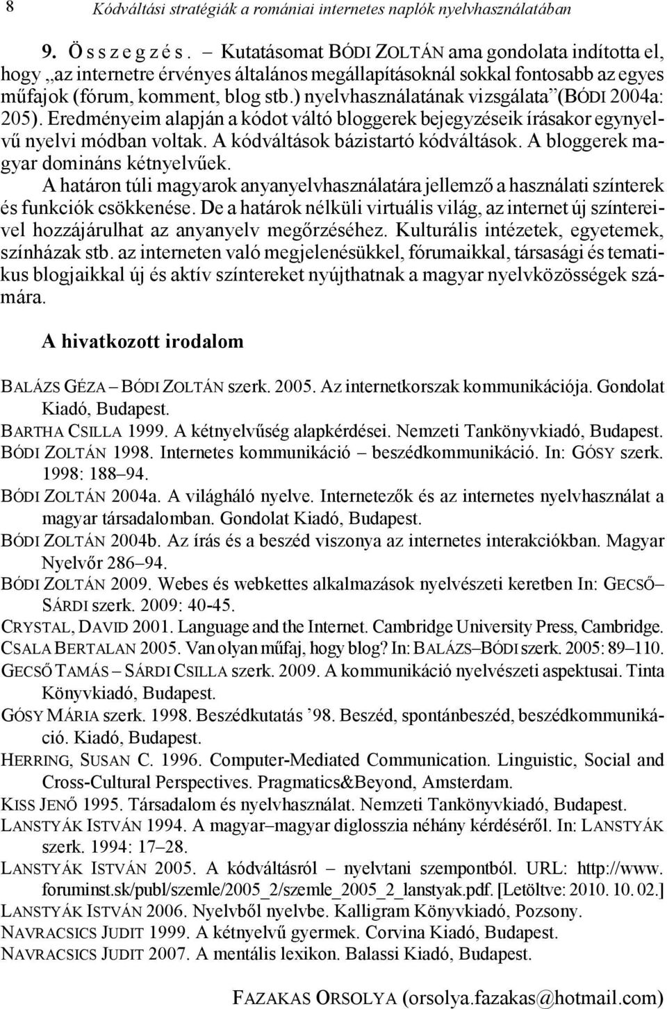 ) nyelvhasználatának vizsgálata (BÓDI 2004a: 205). Eredményeim alapján a kódot váltó bloggerek bejegyzéseik írásakor egynyelvű nyelvi módban voltak. A kódváltások bázistartó kódváltások.
