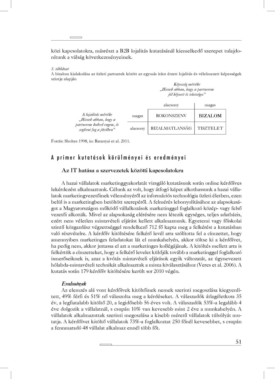 tehetséges alacsony magas A lojalitás mértéke Hiszek abban, hogy a partnerem kedvel engem, és segíteni fog a jövőben magas ROKONSZENV BIZALOM alacsony BIZALMATLANSÁG TISZTELET Forrás: Sholtes 1998,