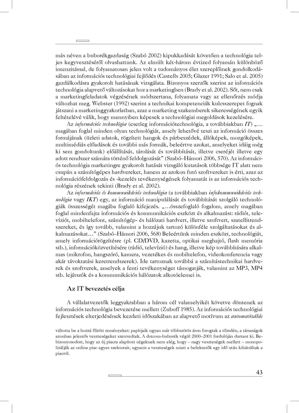 1991; Salo et al. 2005) gazdálkodásra gyakorolt hatásának vizsgálata. Bizonyos szerzők szerint az információs technológia alapvető változásokat hoz a marketingben (Brady et al. 2002).