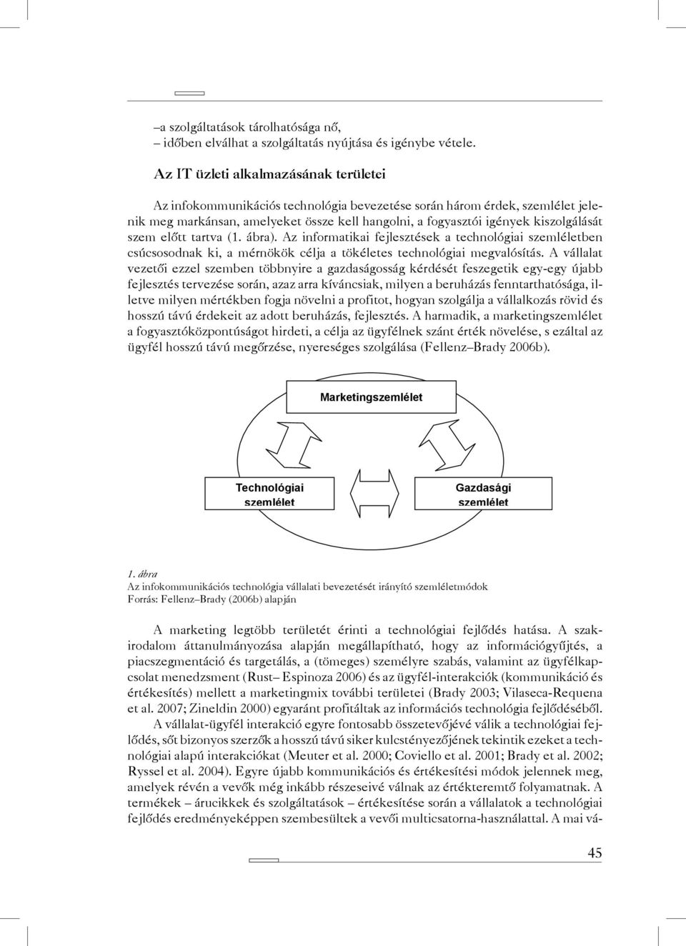 szem előtt tartva (1. ábra). Az informatikai fejlesztések a technológiai szemléletben csúcsosodnak ki, a mérnökök célja a tökéletes technológiai megvalósítás.