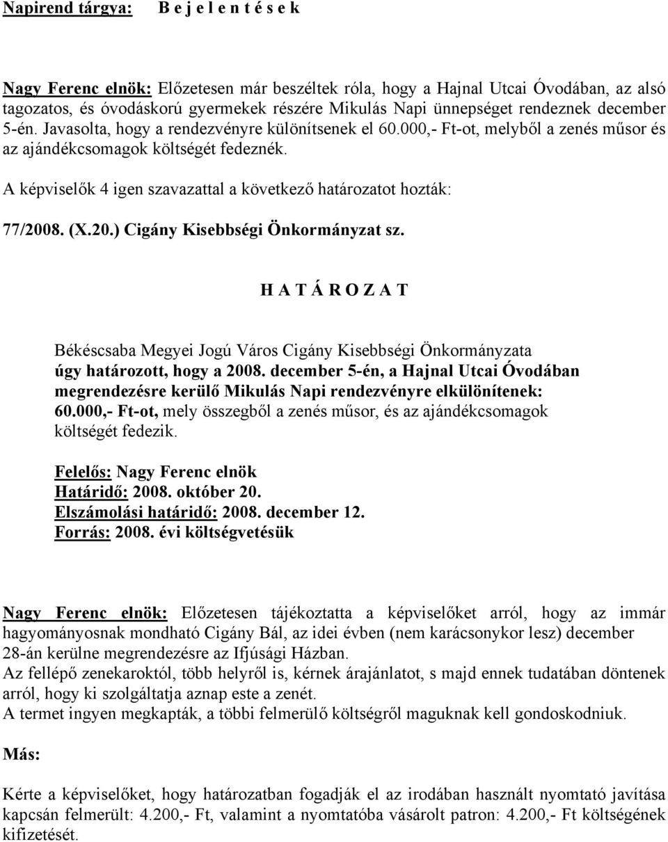 A képviselők 4 igen szavazattal a következő határozatot hozták: 77/2008. (X.20.) Cigány Kisebbségi Önkormányzat sz. úgy határozott, hogy a 2008.