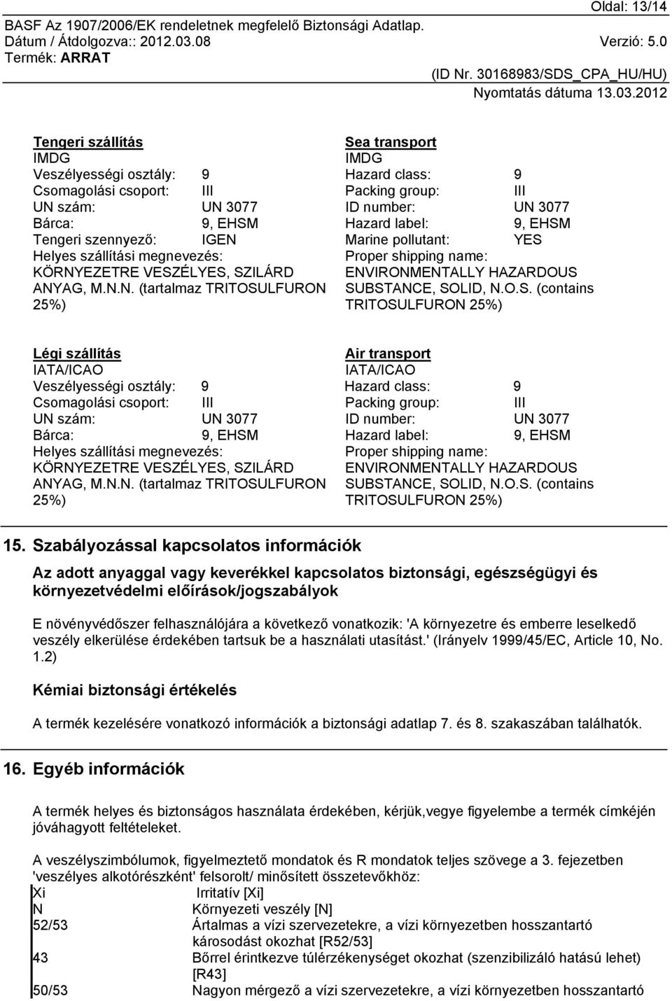 O.S. (contains TRITOSULFURON 25%) Légi szállítás IATA/ICAO Air transport IATA/ICAO Veszélyességi osztály: 9 Hazard class: 9 Csomagolási csoport: III Packing group: III UN szám: UN 3077 ID number: UN