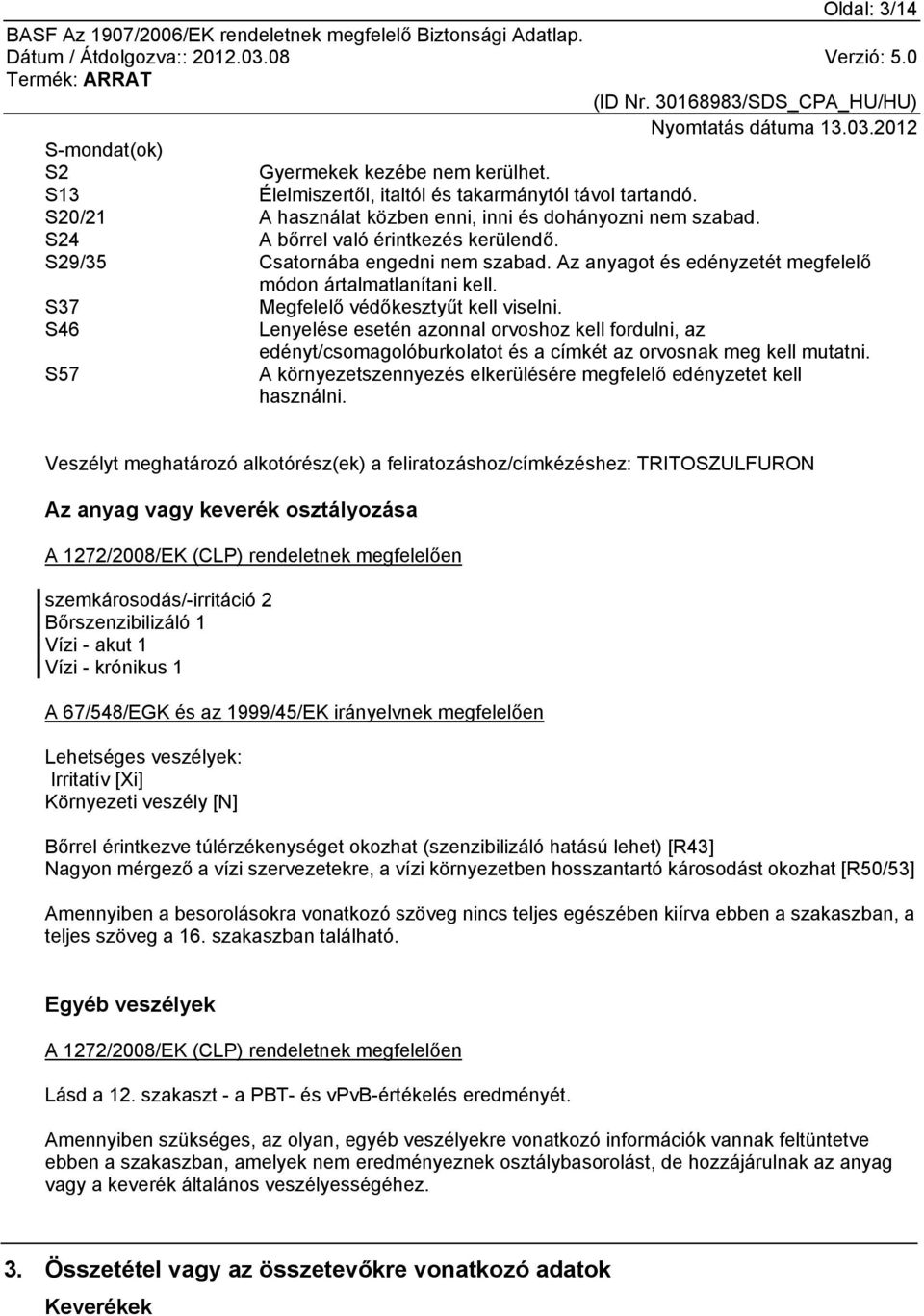 S46 Lenyelése esetén azonnal orvoshoz kell fordulni, az edényt/csomagolóburkolatot és a címkét az orvosnak meg kell mutatni. S57 A környezetszennyezés elkerülésére megfelelő edényzetet kell használni.