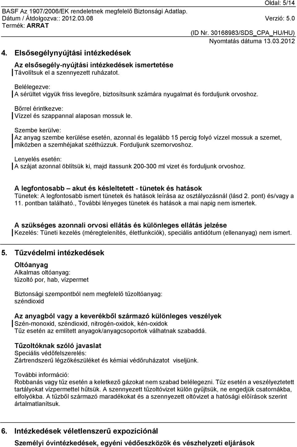 Szembe kerülve: Az anyag szembe kerülése esetén, azonnal és legalább 15 percig folyó vízzel mossuk a szemet, miközben a szemhéjakat széthúzzuk. Forduljunk szemorvoshoz.