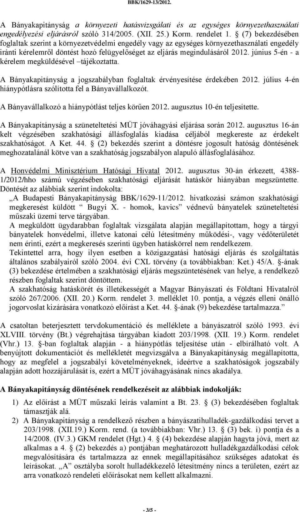 június 5-én - a kérelem megküldésével tájékoztatta. A Bányakapitányság a jogszabályban foglaltak érvényesítése érdekében 2012. július 4-én hiánypótlásra szólította fel a Bányavállalkozót.