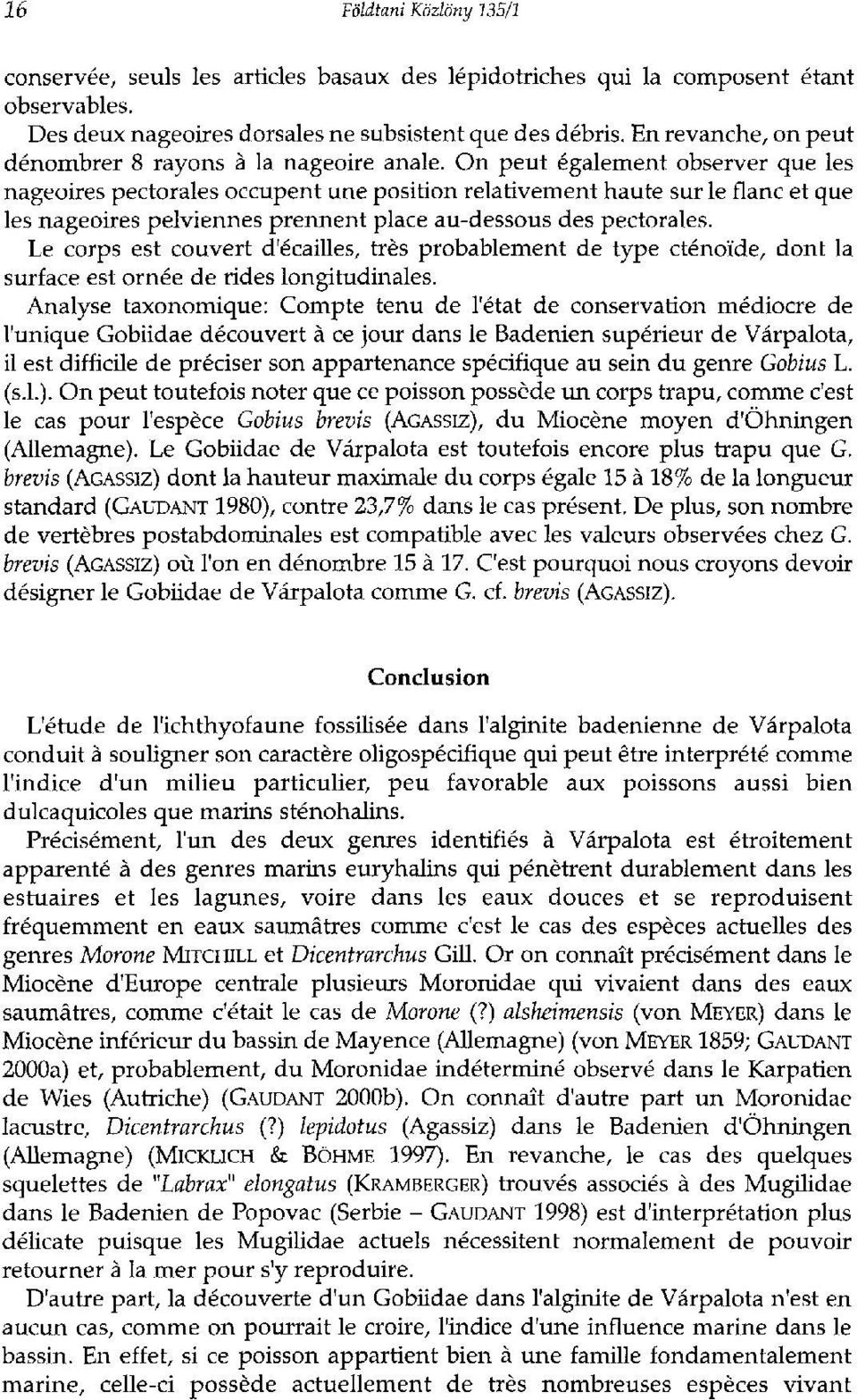 On peut également observer que les nageoires pectorales occupent une position relativement haute sur le flanc et que les nageoires pelviennes prennent place au-dessous des pectorales.