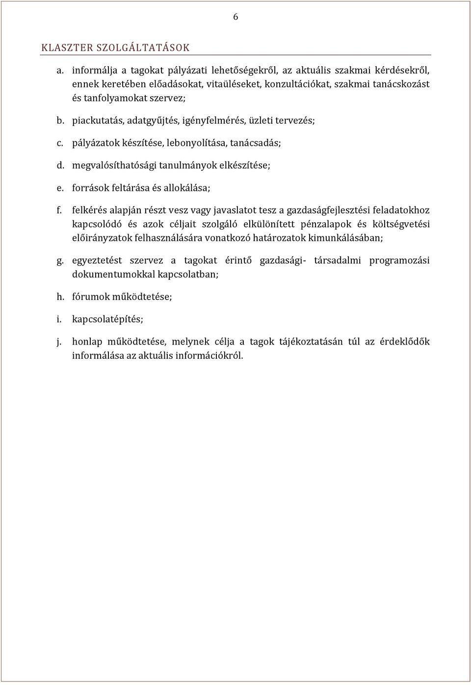 piackutatás, adatgyűjtés, igényfelmérés, üzleti tervezés; c. pályázatok készítése, lebonyolítása, tanácsadás; d. megvalósíthatósági tanulmányok elkészítése; e. források feltárása és allokálása; f.