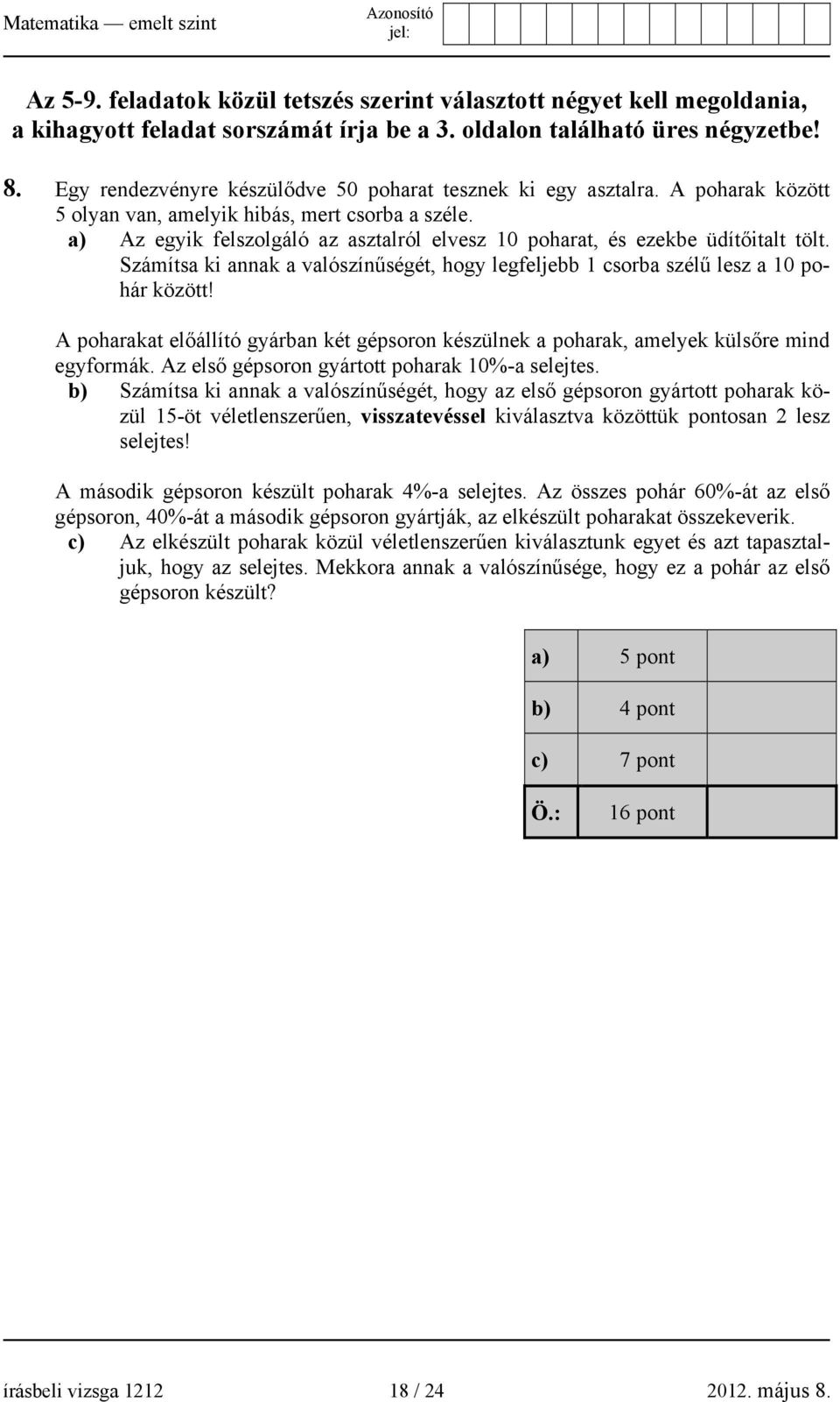 a) Az egyik felszolgáló az asztalról elvesz 10 poharat, és ezekbe üdítőitalt tölt. Számítsa ki annak a valószínűségét, hogy legfeljebb 1 csorba szélű lesz a 10 pohár között!