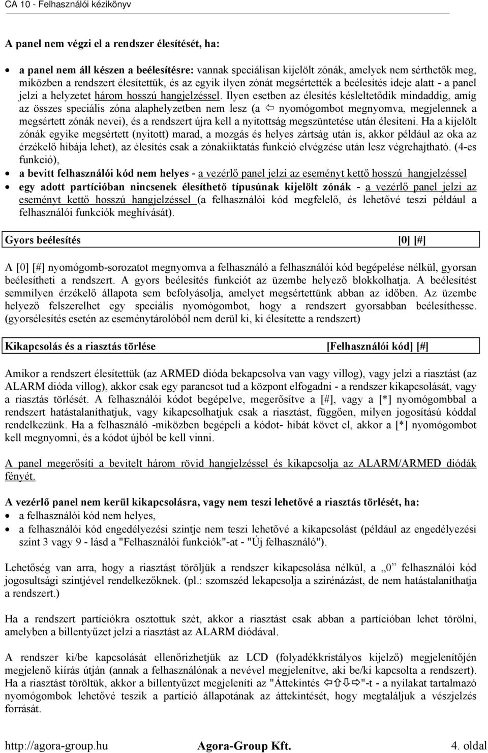 Ilyen esetben az élesítés késleltetődik mindaddig, amíg az összes speciális zóna alaphelyzetben nem lesz (a nyomógombot megnyomva, megjelennek a megsértett zónák nevei), és a rendszert újra kell a
