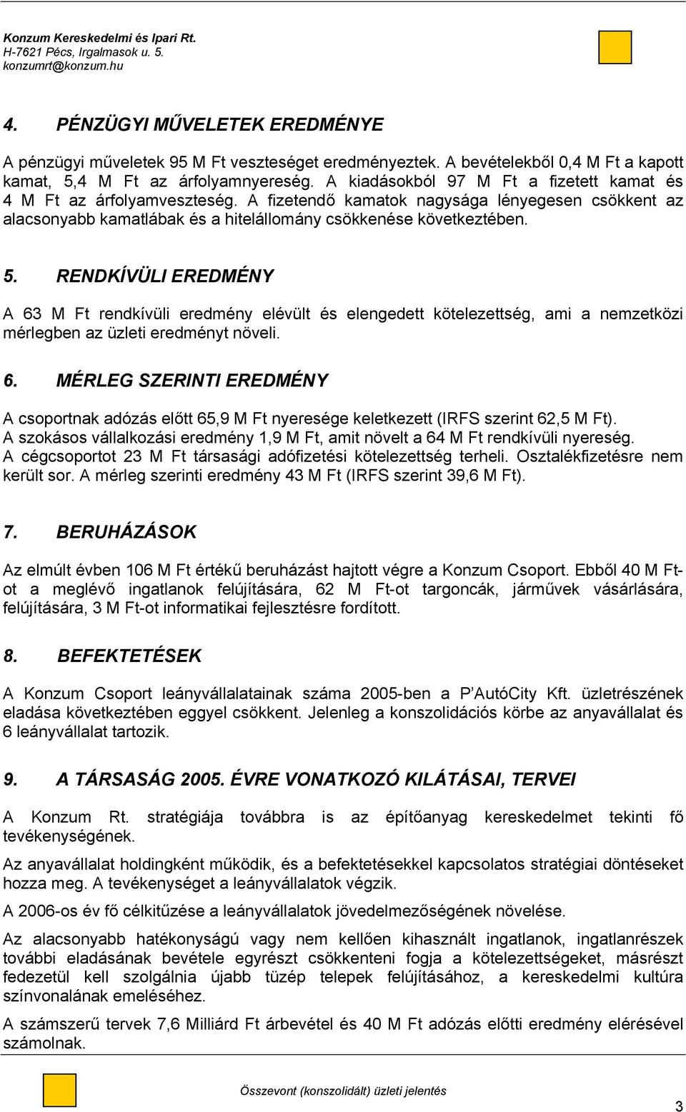RENDKÍVÜLI EREDMÉNY A 63 M Ft rendkívüli eredmény elévült és elengedett kötelezettség, ami a nemzetközi mérlegben az üzleti eredményt növeli. 6. MÉRLEG SZERINTI EREDMÉNY A csoportnak adózás előtt 65,9 M Ft nyeresége keletkezett (IRFS szerint 62,5 M Ft).
