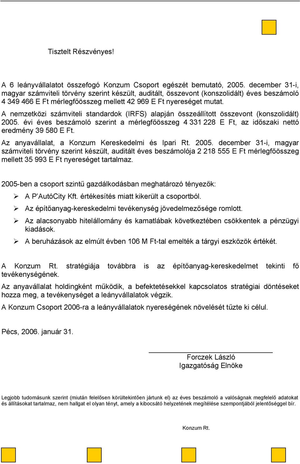 A nemzetközi számviteli standardok (IRFS) alapján összeállított összevont (konszolidált) 2005. évi éves beszámoló szerint a mérlegfőösszeg 4 331 228 E Ft, az időszaki nettó eredmény 39 580 E Ft.