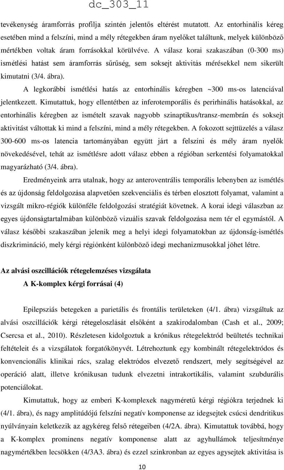 A válasz korai szakaszában (0-300 ms) ismétlési hatást sem áramforrás sűrűség, sem soksejt aktivitás mérésekkel nem sikerült kimutatni (3/4. ábra).