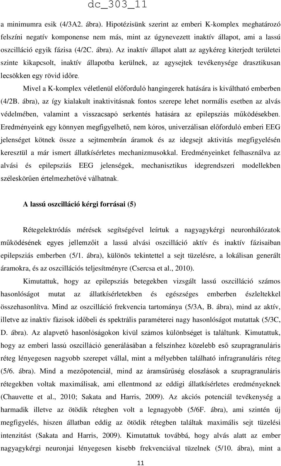 Az inaktív állapot alatt az agykéreg kiterjedt területei szinte kikapcsolt, inaktív állapotba kerülnek, az agysejtek tevékenysége drasztikusan lecsökken egy rövid időre.