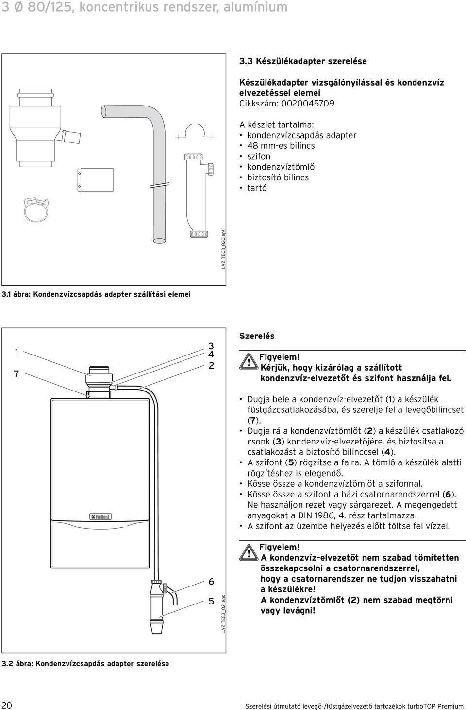 biztosító bilincs tartó LAZ TEC3_00.eps 3. ábra: Kondenzvízcsapdás adapter szállítási elemei 7 3 Szerelés Kérjük, hogy kizárólag a szállított kondenzvíz-elvezetőt és szifont használja fel.