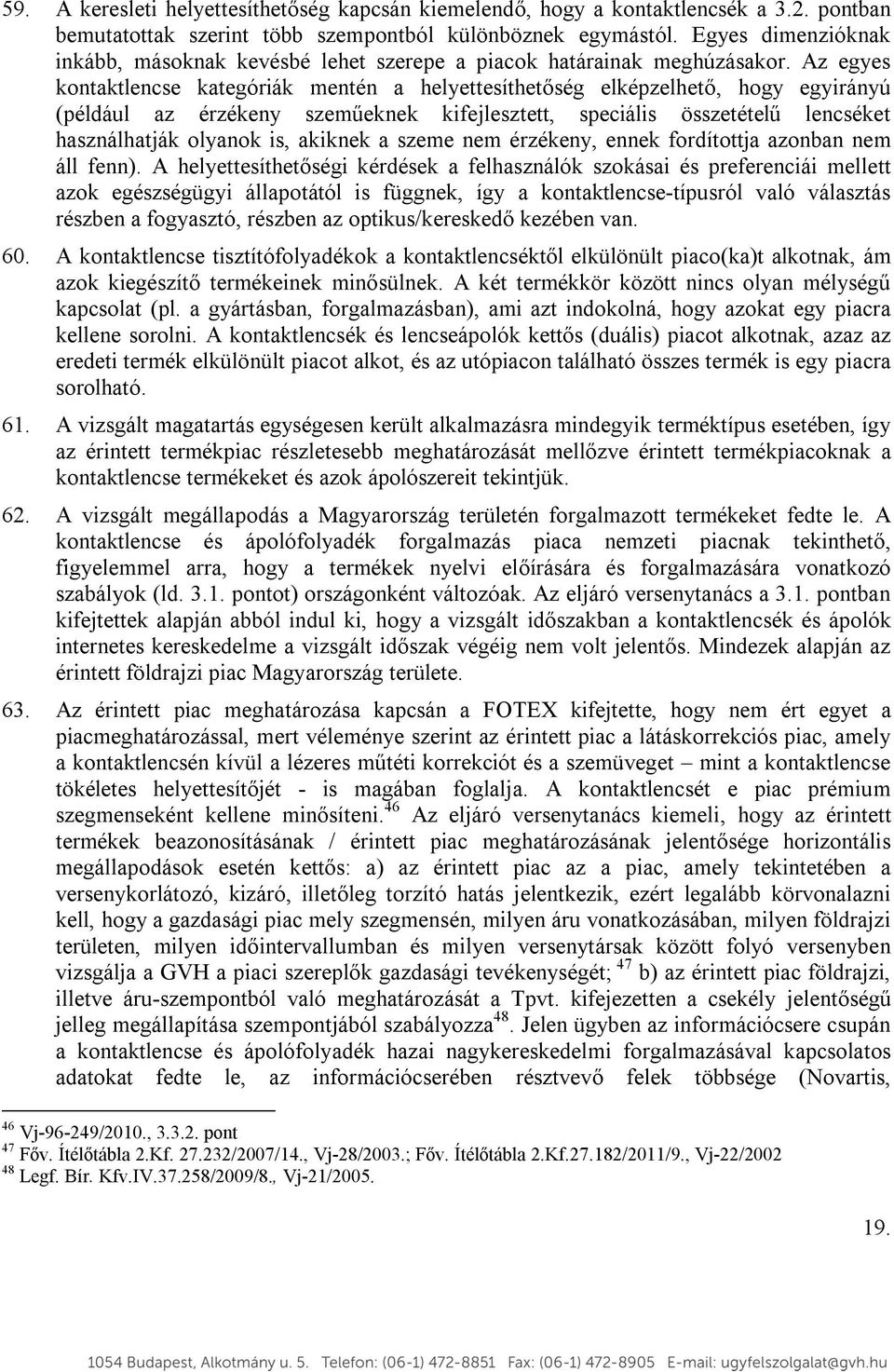 Az egyes kontaktlencse kategóriák mentén a helyettesíthetőség elképzelhető, hogy egyirányú (például az érzékeny szeműeknek kifejlesztett, speciális összetételű lencséket használhatják olyanok is,