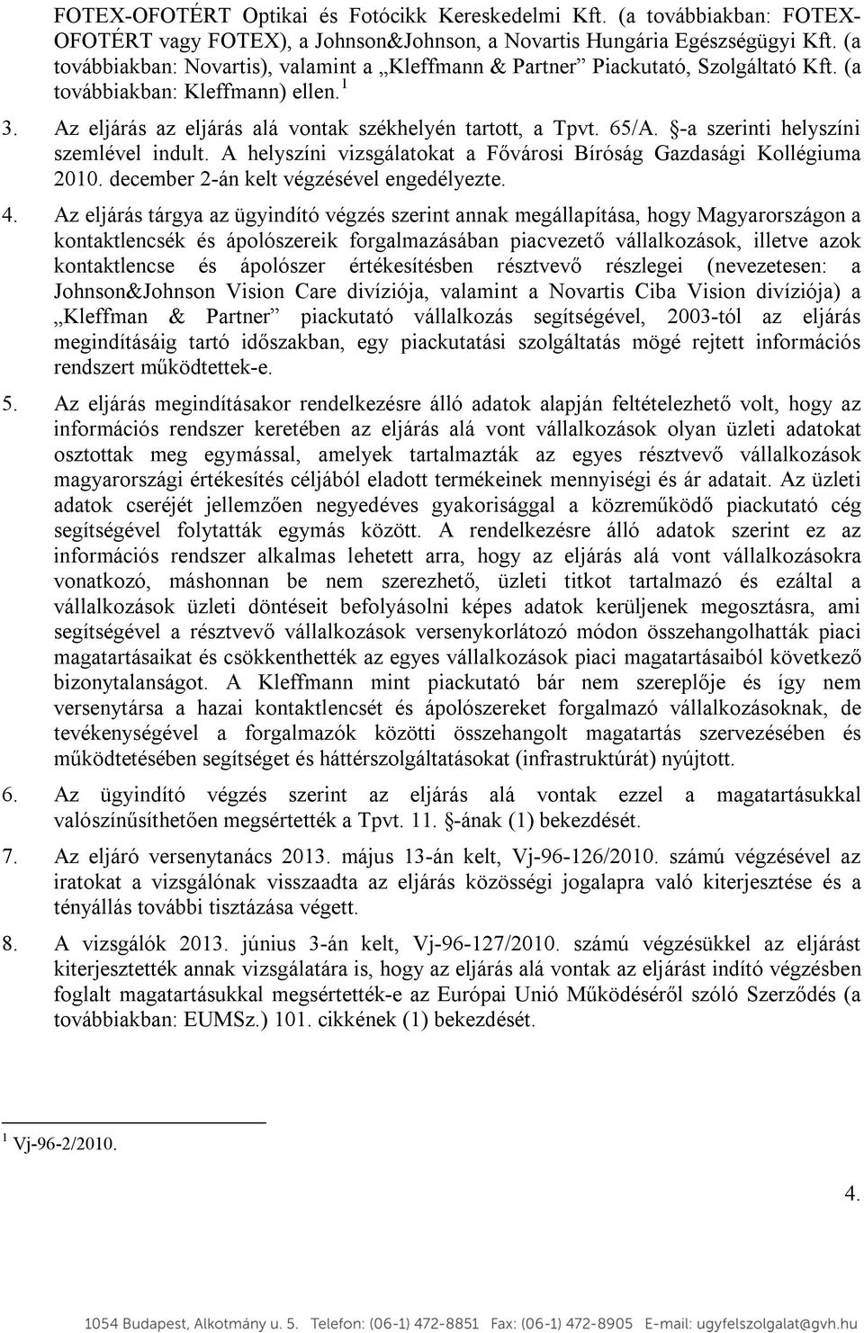 -a szerinti helyszíni szemlével indult. A helyszíni vizsgálatokat a Fővárosi Bíróság Gazdasági Kollégiuma 2010. december 2-án kelt végzésével engedélyezte. 4.