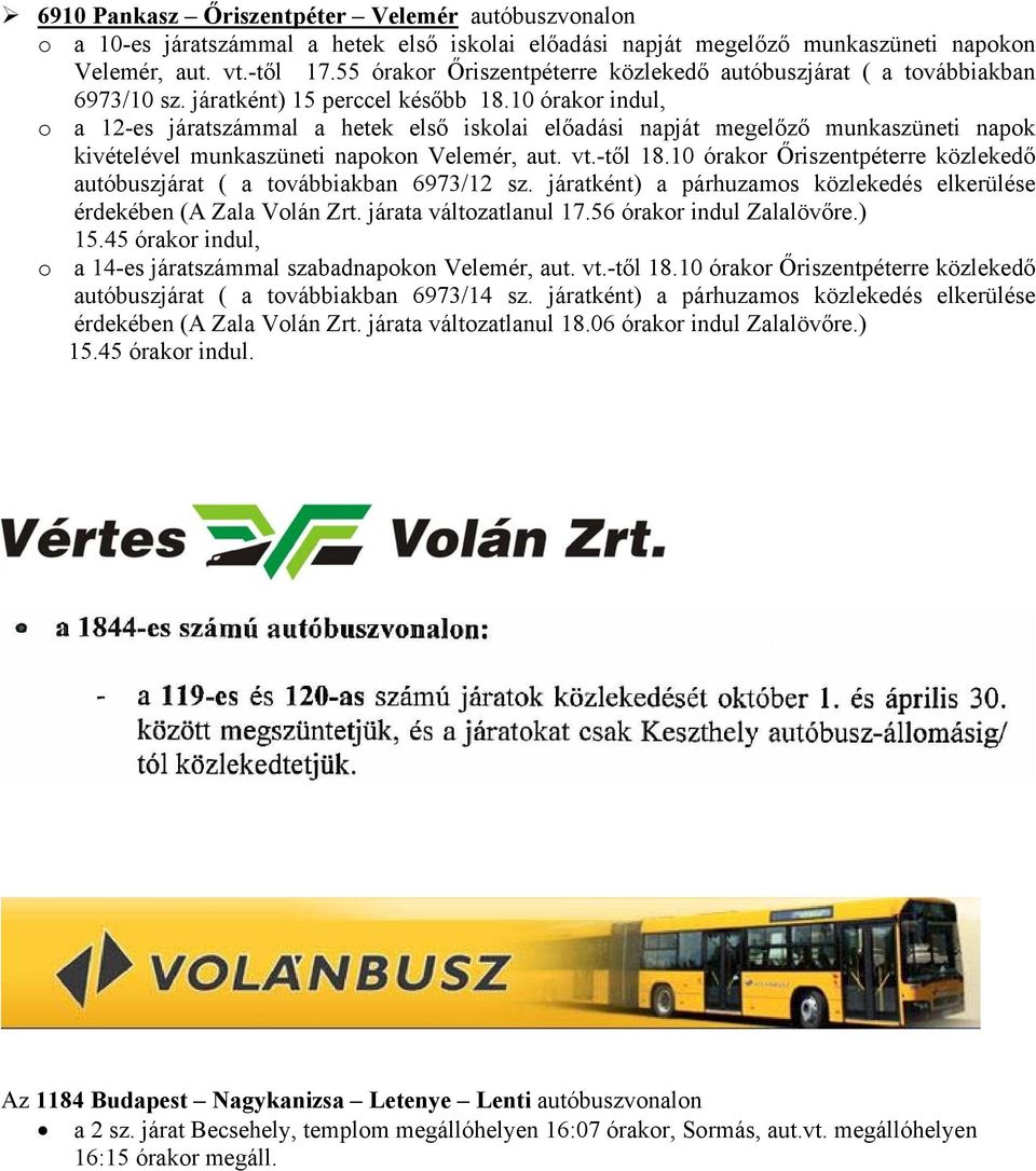 10 órakor indul, o a 12-es járatszámmal a hetek első iskolai előadási napját megelőző munkaszüneti napok kivételével munkaszüneti napokon Velemér, aut. vt.-től 18.