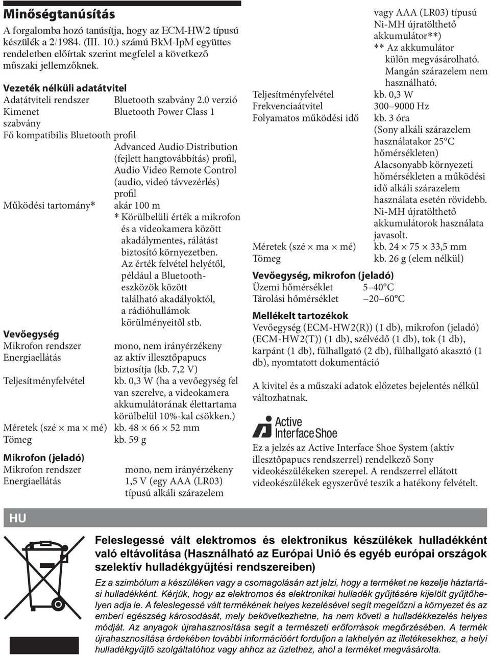 0 verzió Kimenet Bluetooth Power Class 1 szabvány Fő kompatibilis Bluetooth profil Advanced Audio Distribution (fejlett hangtovábbítás) profil, Audio Video Remote Control (audio, videó távvezérlés)