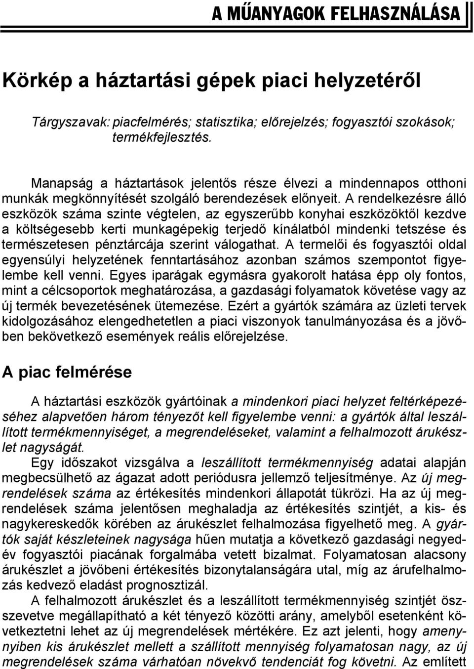 A rendelkezésre álló eszközök száma szinte végtelen, az egyszerűbb konyhai eszközöktől kezdve a költségesebb kerti munkagépekig terjedő kínálatból mindenki tetszése és természetesen pénztárcája