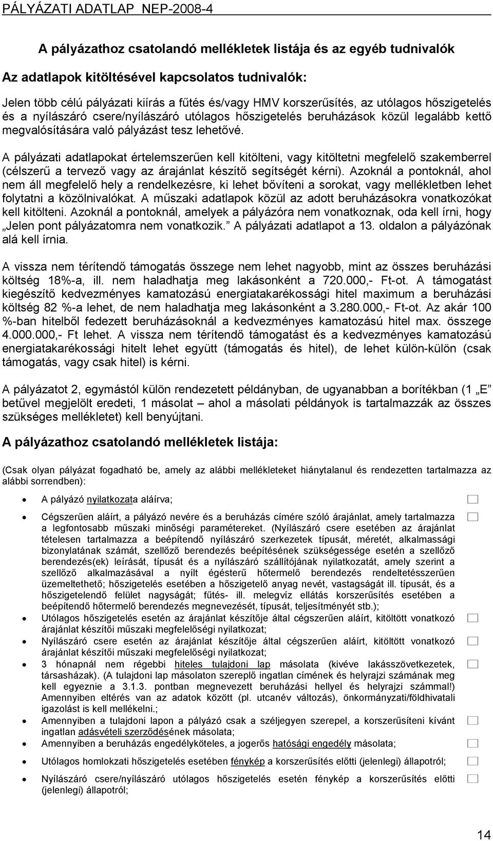 A pályázati adatlapokat értelemszerűen kell kitölteni, vagy kitöltetni megfelelő szakemberrel (célszerű a tervező vagy az árajánlat készítő segítségét kérni).