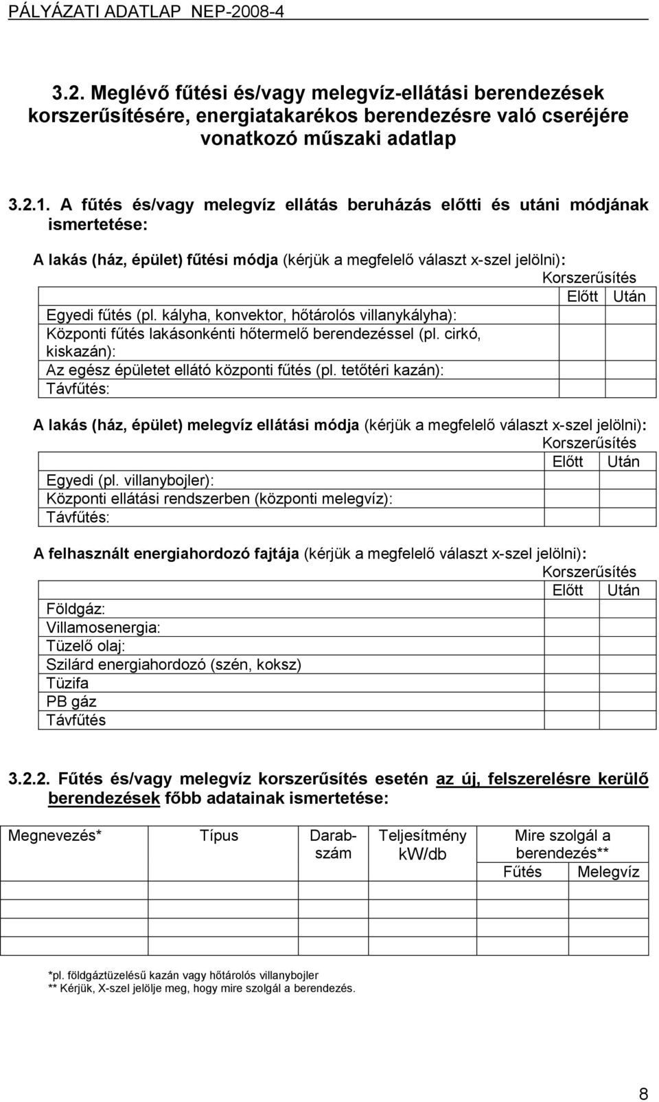 (pl. kályha, konvektor, hőtárolós villanykályha): Központi fűtés lakásonkénti hőtermelő berendezéssel (pl. cirkó, kiskazán): Az egész épületet ellátó központi fűtés (pl.