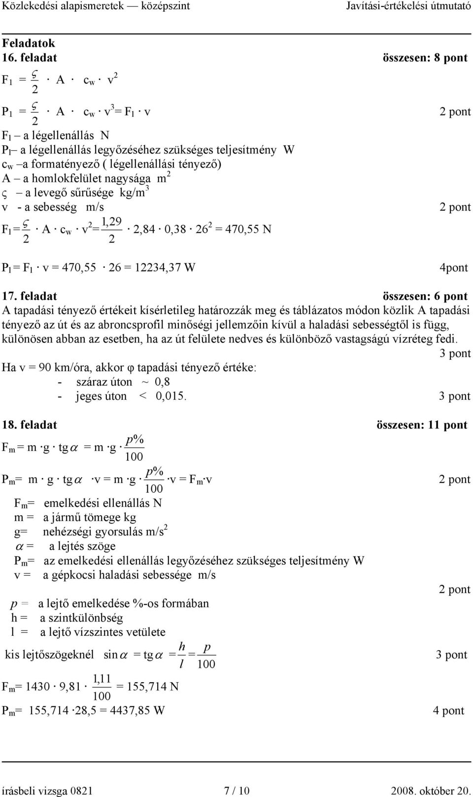 homlokfelület nagysága m 2 ς a levegő sűrűsége kg/m 3 v - a sebesség m/s ς F l = A cw v 2 1, 29 = 2,84 0,38 26 2 = 470,55 N 2 2 P l = F l v = 470,55 26 = 12234,37 W 4pont 17.