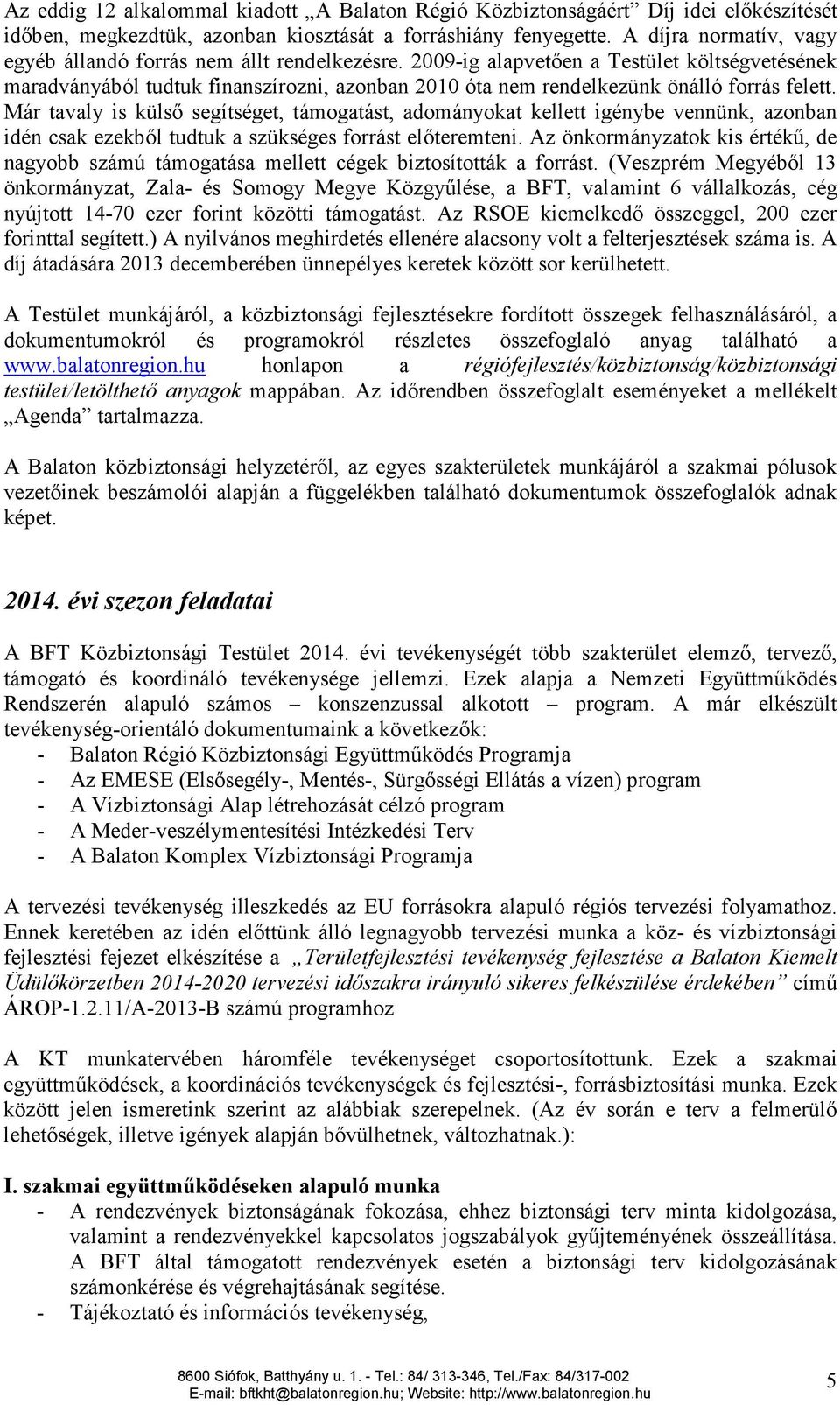 2009-ig alapvetően a Testület költségvetésének maradványából tudtuk finanszírozni, azonban 2010 óta nem rendelkezünk önálló forrás felett.
