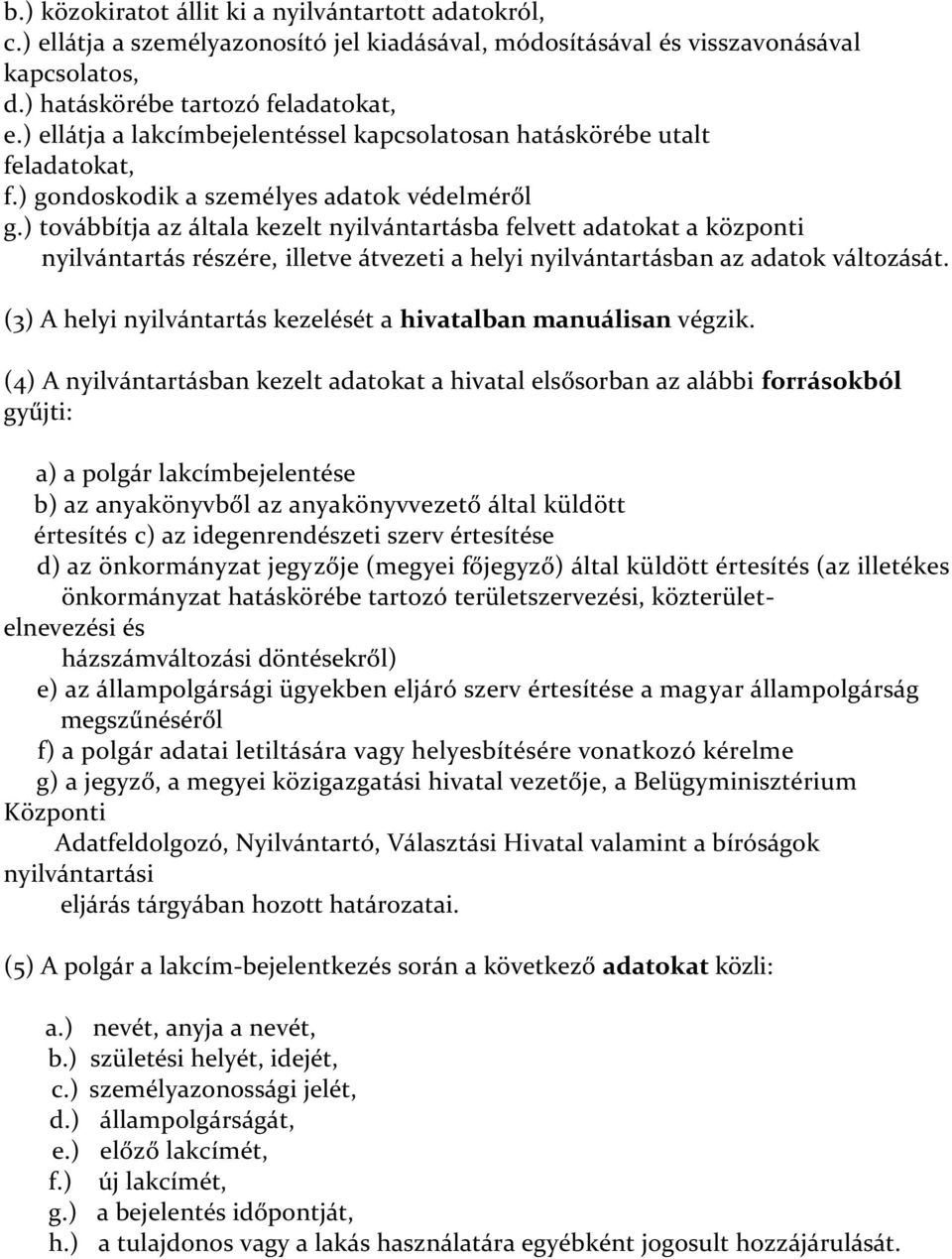 ) továbbítja az általa kezelt nyilvántartásba felvett adatokat a központi nyilvántartás részére, illetve átvezeti a helyi nyilvántartásban az adatok változását.