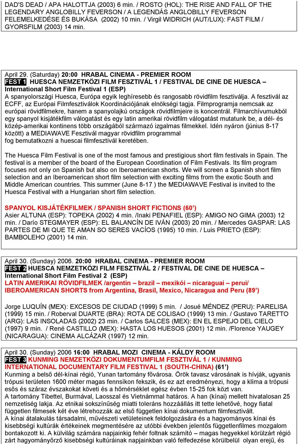 (Saturday) 20:00 HRABAL CINEMA - PREMIER ROOM FEST 1 HUESCA NEMZETKÖZI FILM FESZTIVÁL 1 / FESTIVAL DE CINE DE HUESCA International Short Film Festival 1 (ESP) A spanyolországi Huesca, Európa egyik