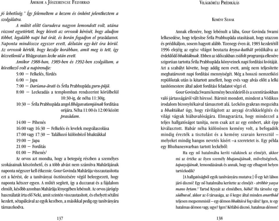 Naponta mindössze egyszer evett, délután egy-két óra körül. Az orvosok kérték, hogy kezdje korábban, amit meg is tett, így közvetlenül a Bh gavatam lecke után evett.