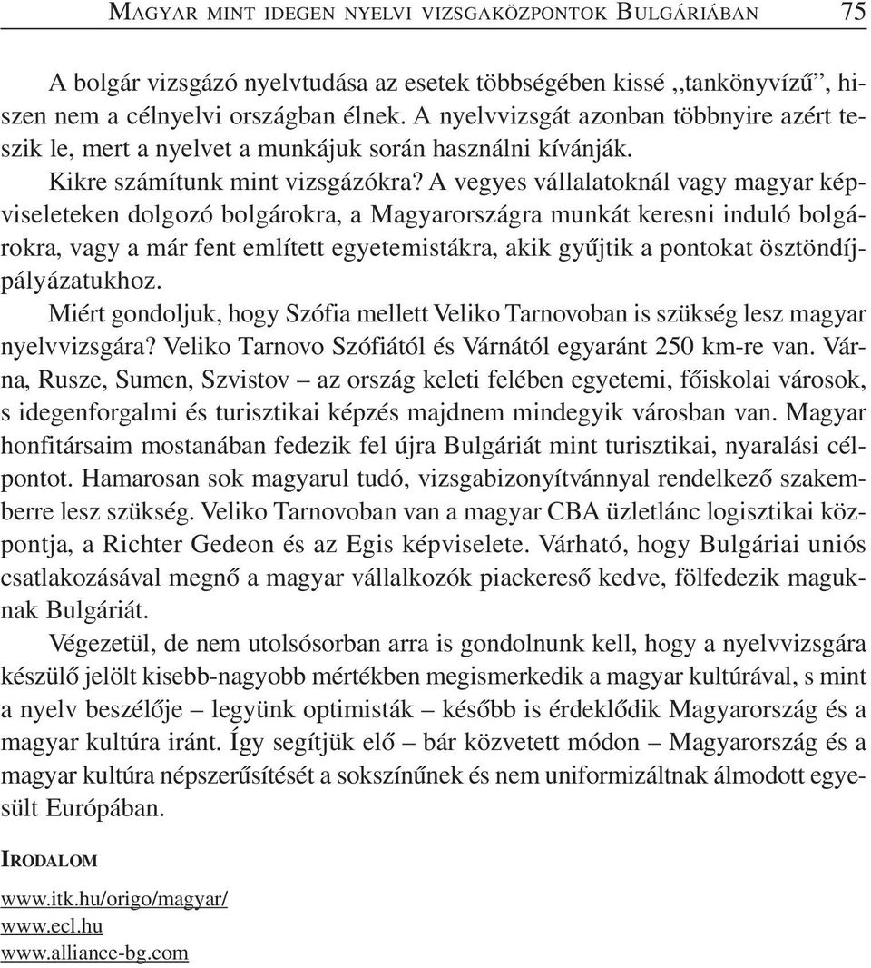 A vegyes vállalatoknál vagy magyar képviseleteken dolgozó bolgárokra, a Magyarországra munkát keresni induló bolgárokra, vagy a már fent említett egyetemistákra, akik gyűjtik a pontokat